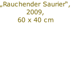 „Rauchender Saurier“,
2009,
60 x 40 cm

